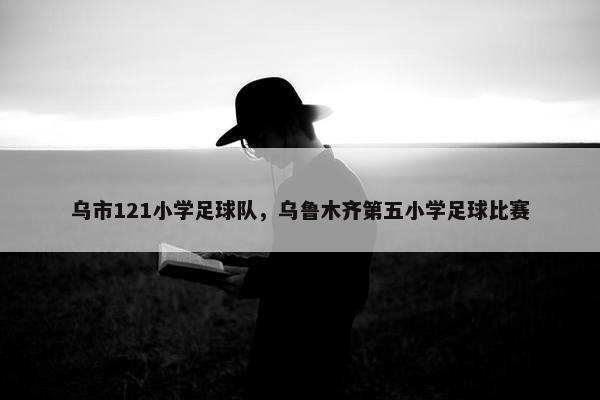 乌市121小学足球队，乌鲁木齐第五小学足球比赛