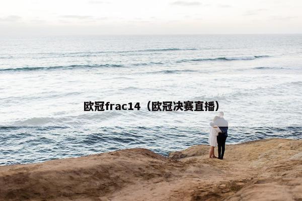 欧冠frac14（欧冠决赛直播）