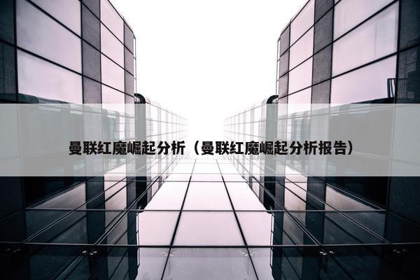 曼联红魔崛起分析（曼联红魔崛起分析报告）