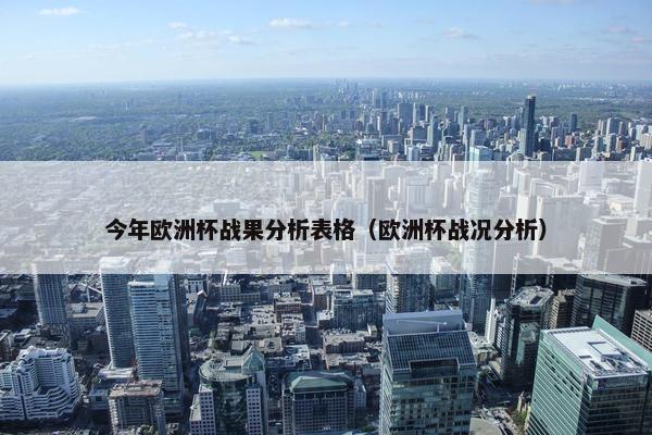 今年欧洲杯战果分析表格（欧洲杯战况分析）