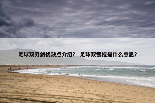 足球双刃剑优缺点介绍？ 足球双截棍是什么意思？