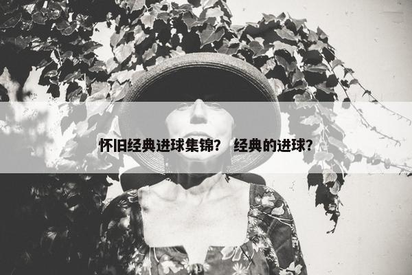 怀旧经典进球集锦？ 经典的进球？