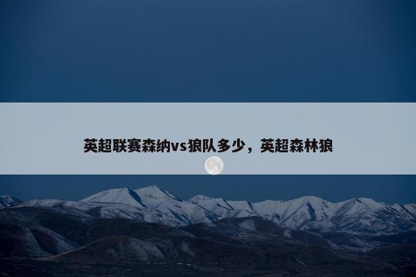 英超联赛森纳vs狼队多少，英超森林狼