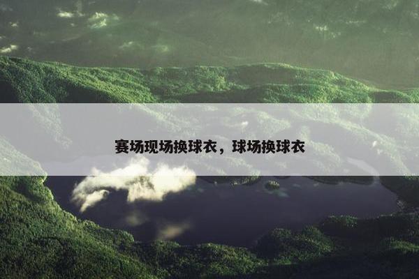 赛场现场换球衣，球场换球衣