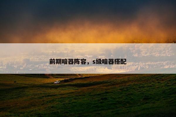 前期暗器阵容，s级暗器搭配