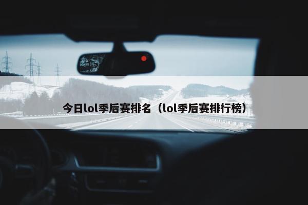 今日lol季后赛排名（lol季后赛排行榜）