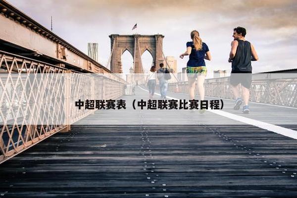 中超联赛表（中超联赛比赛日程）