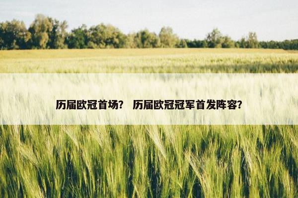 历届欧冠首场？ 历届欧冠冠军首发阵容？