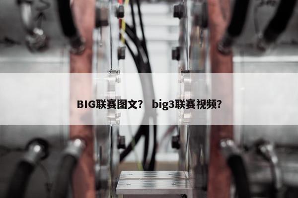 BIG联赛图文？ big3联赛视频？