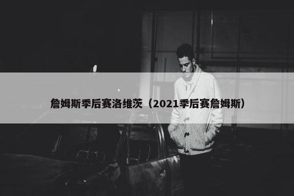 詹姆斯季后赛洛维茨（2021季后赛詹姆斯）