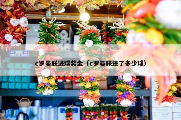 c罗曼联进球奖金（c罗曼联进了多少球）