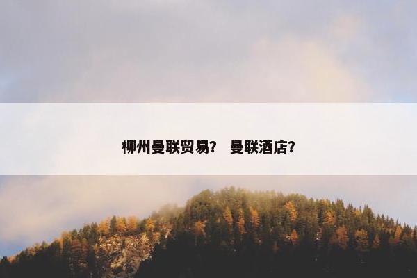 柳州曼联贸易？ 曼联酒店？