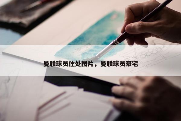 曼联球员住处图片，曼联球员豪宅