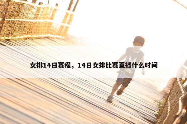 女排14日赛程，14日女排比赛直播什么时间