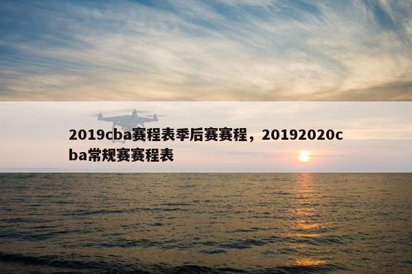 2019cba赛程表季后赛赛程，20192020cba常规赛赛程表