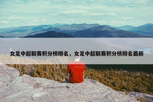 女足中超联赛积分榜排名，女足中超联赛积分榜排名最新