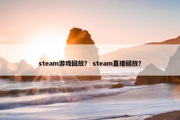 steam游戏回放？ steam直播回放？