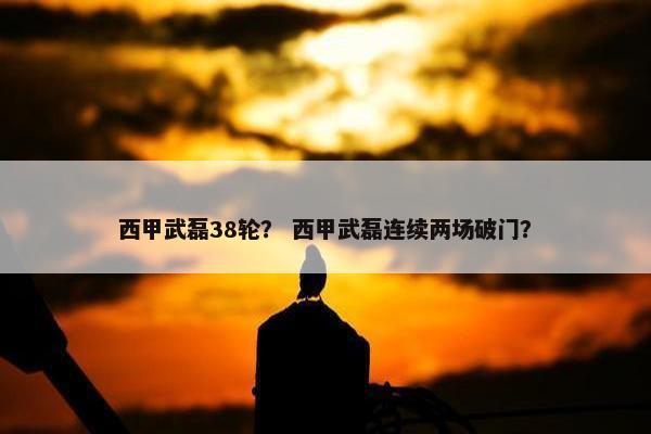 西甲武磊38轮？ 西甲武磊连续两场破门？