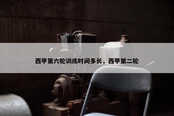 西甲第六轮训练时间多长，西甲第二轮