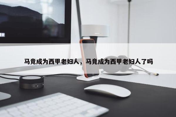 马竞成为西甲老妇人，马竞成为西甲老妇人了吗