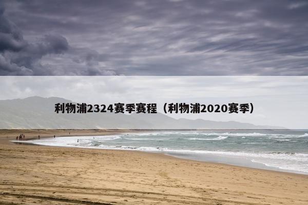 利物浦2324赛季赛程（利物浦2020赛季）