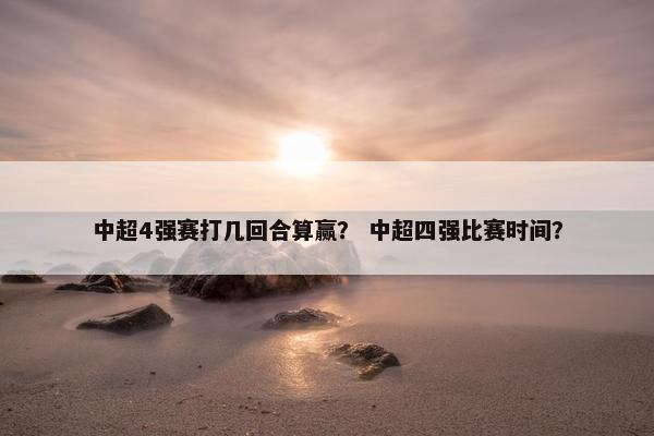 中超4强赛打几回合算赢？ 中超四强比赛时间？