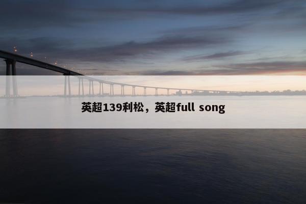 英超139利松，英超full song