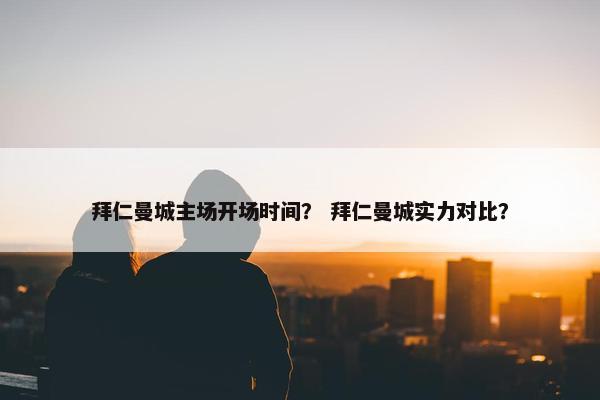 拜仁曼城主场开场时间？ 拜仁曼城实力对比？