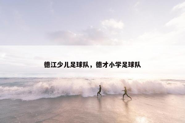 德江少儿足球队，德才小学足球队