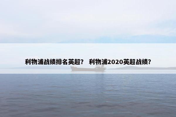 利物浦战绩排名英超？ 利物浦2020英超战绩？