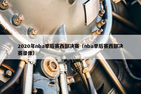 2020年nba季后赛西部决赛（nba季后赛西部决赛录像）