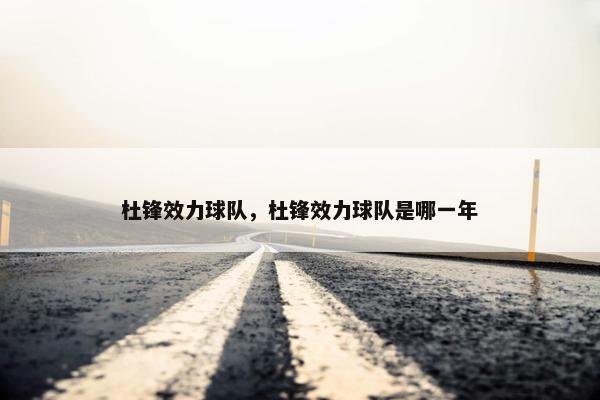 杜锋效力球队，杜锋效力球队是哪一年