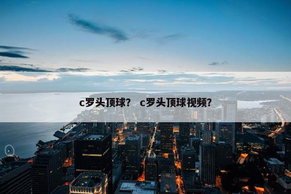 c罗头顶球？ c罗头顶球视频？
