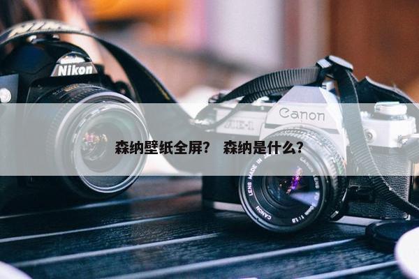 森纳壁纸全屏？ 森纳是什么？
