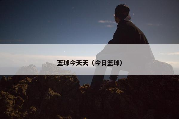 蓝球今天天（今日篮球）