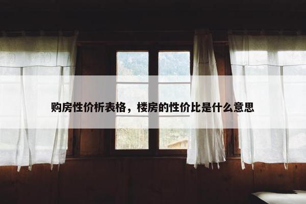 购房性价析表格，楼房的性价比是什么意思