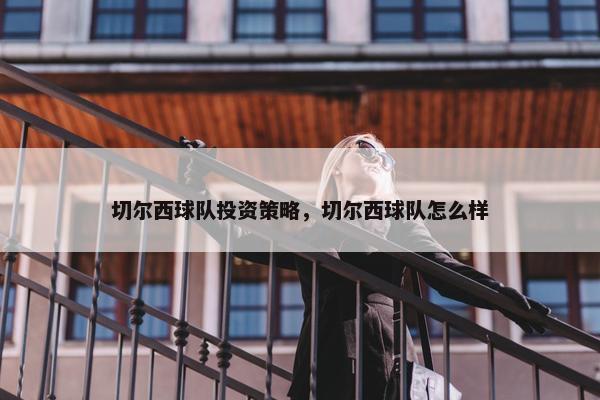切尔西球队投资策略，切尔西球队怎么样