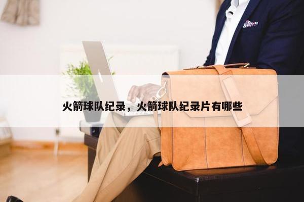 火箭球队纪录，火箭球队纪录片有哪些