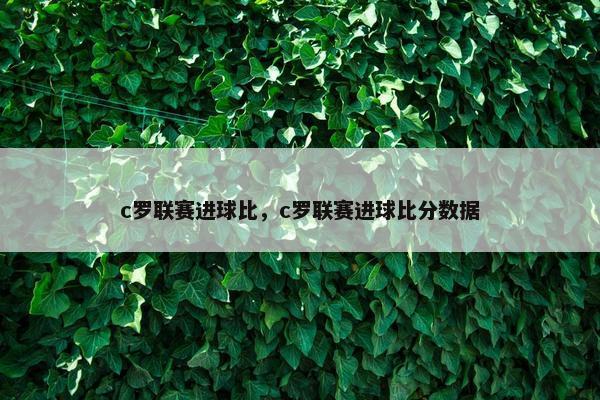 c罗联赛进球比，c罗联赛进球比分数据