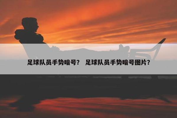 足球队员手势暗号？ 足球队员手势暗号图片？