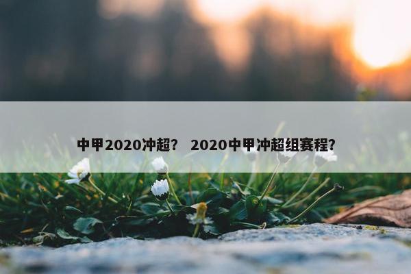 中甲2020冲超？ 2020中甲冲超组赛程？