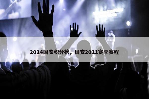 2024国安积分榜，国安2021赛季赛程