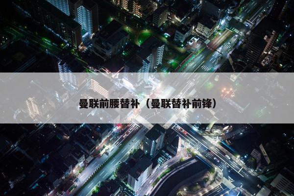 曼联前腰替补（曼联替补前锋）