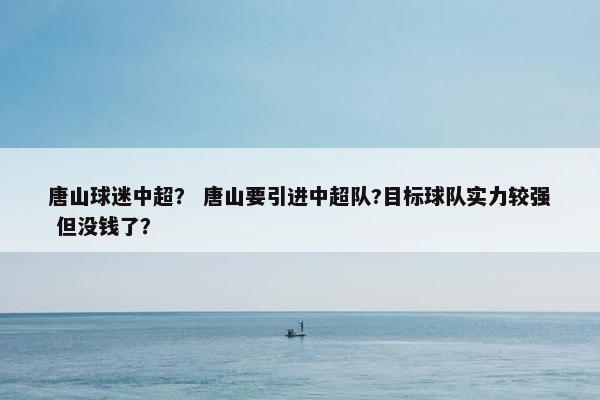 唐山球迷中超？ 唐山要引进中超队?目标球队实力较强 但没钱了？