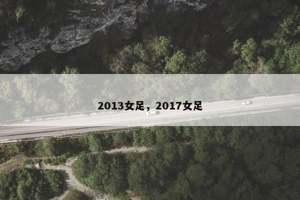 2013女足，2017女足