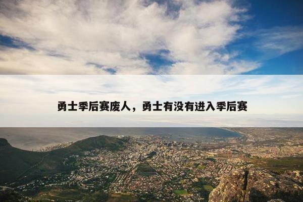 勇士季后赛废人，勇士有没有进入季后赛