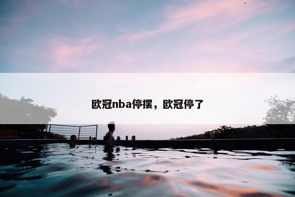 欧冠nba停摆，欧冠停了