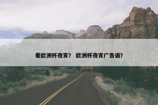 看欧洲杯夜宵？ 欧洲杯夜宵广告语？