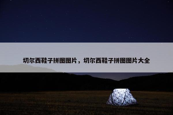 切尔西鞋子拼图图片，切尔西鞋子拼图图片大全