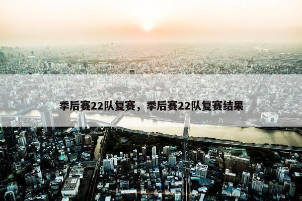 季后赛22队复赛，季后赛22队复赛结果